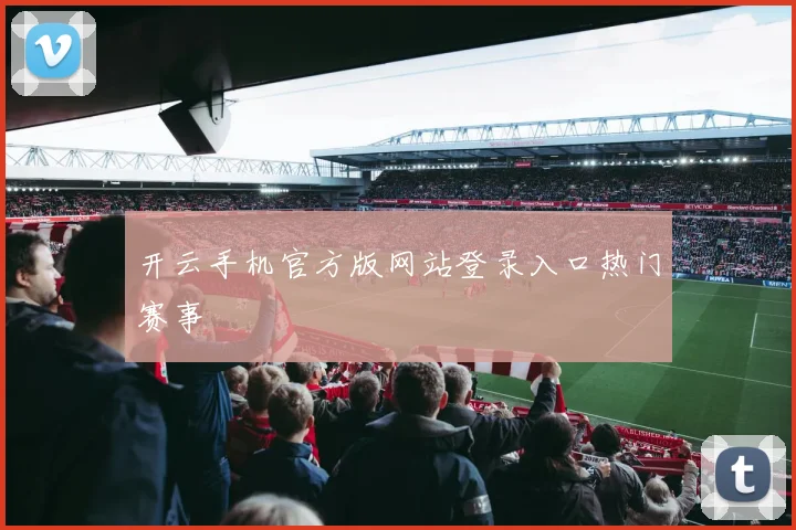 开云手机官方版网站登录入口热门赛事