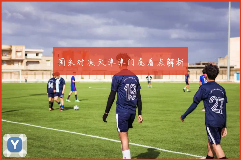 国米对决天津津门虎看点解析