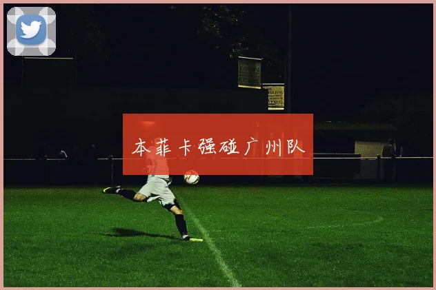 本菲卡强碰广州队