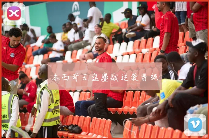 本西奇五盘鏖战逆袭晋级