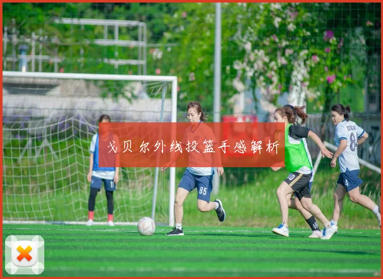 戈贝尔外线投篮手感解析