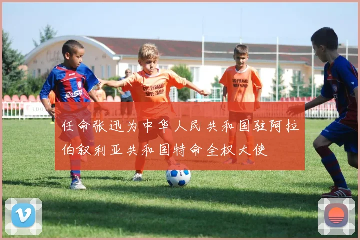 任命张迅为中华人民共和国驻阿拉伯叙利亚共和国特命全权大使