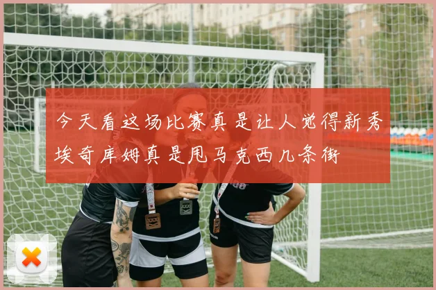 今天看这场比赛真是让人觉得新秀埃奇库姆真是甩马克西几条街