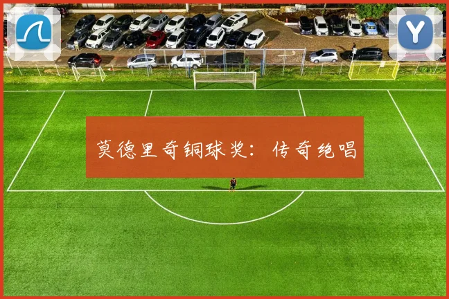 莫德里奇铜球奖：传奇绝唱