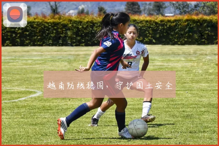越南防线稳固，守护国土安全