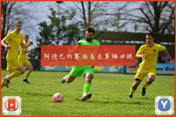 阿德巴约赛场高光集锦回顾