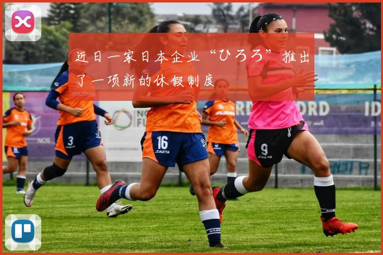 近日一家日本企业“ひろろ”推出了一项新的休假制度