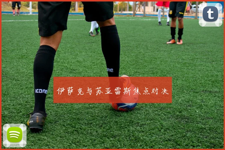 伊萨克与苏亚雷斯焦点对决