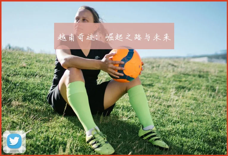 越南奇迹：崛起之路与未来
