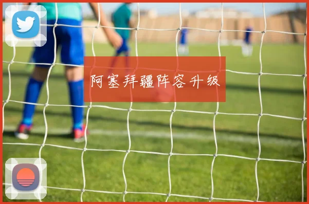 阿塞拜疆阵容升级