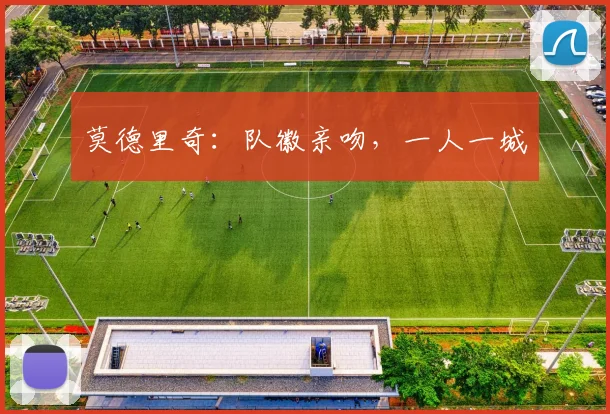 莫德里奇：队徽亲吻，一人一城