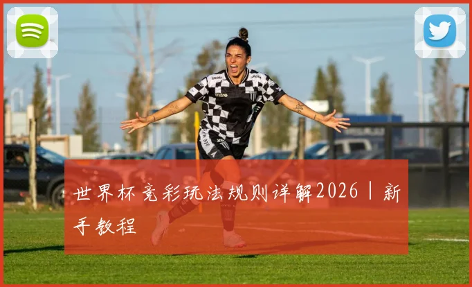 世界杯竞彩玩法规则详解2026｜新手教程