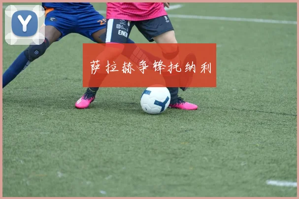 萨拉赫争锋托纳利