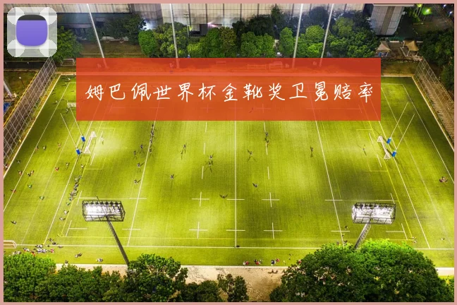 姆巴佩世界杯金靴奖卫冕赔率