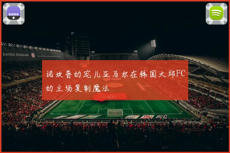 诺坎普的宠儿亚马尔在韩国大邱FC的主场复制魔法