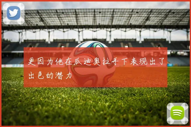更因为他在瓜迪奥拉手下表现出了出色的潜力