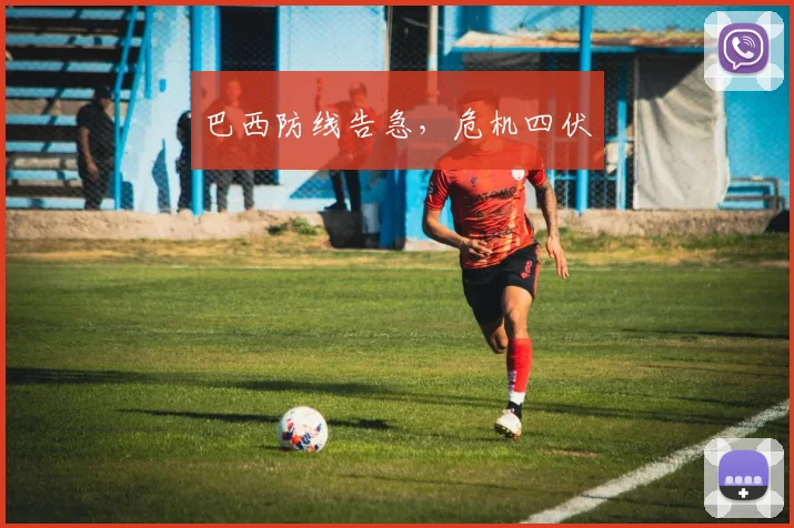 巴西防线告急，危机四伏