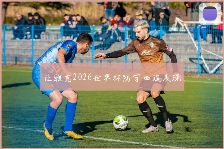 让雅克2026世界杯防守回追表现