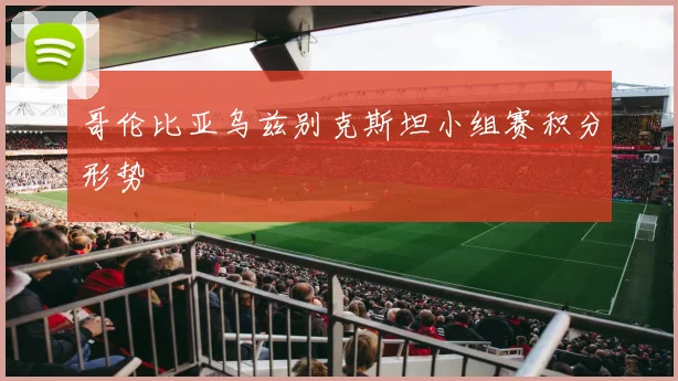 哥伦比亚乌兹别克斯坦小组赛积分形势