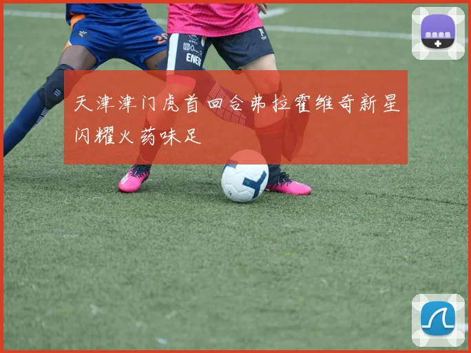 天津津门虎首回合弗拉霍维奇新星闪耀火药味足