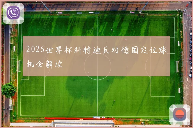 2026世界杯科特迪瓦对德国定位球机会解读