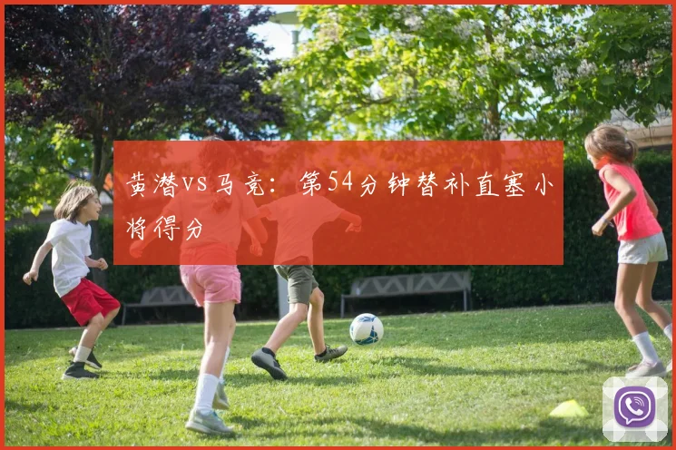 黄潜vs马竞：第54分钟替补直塞小将得分
