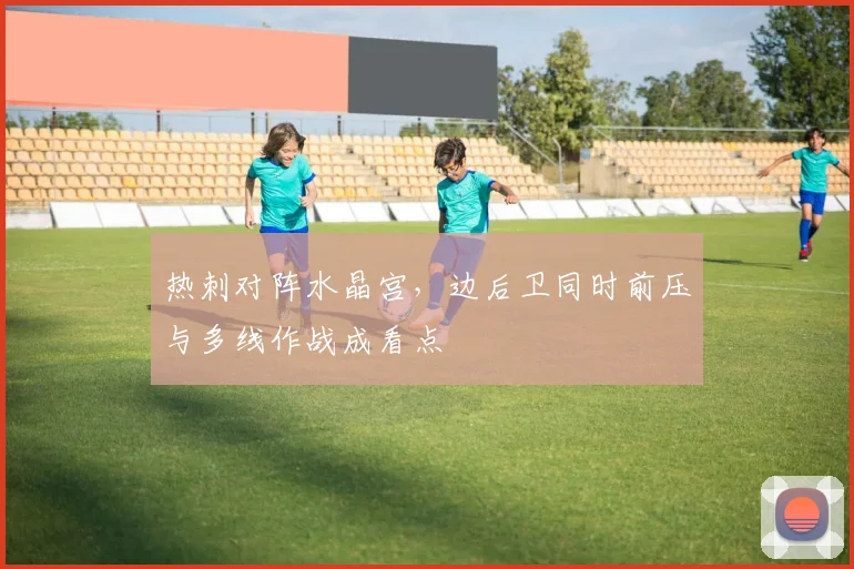 热刺对阵水晶宫,边后卫同时前压与多线作战成看点