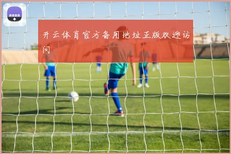 开云体育官方备用地址正版欢迎访问