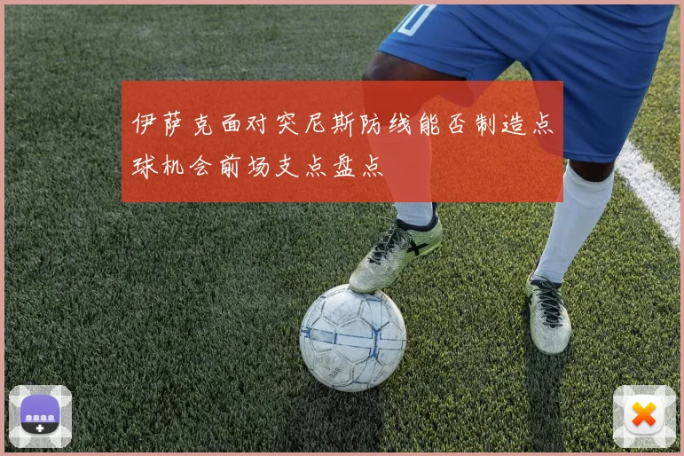 伊萨克面对突尼斯防线能否制造点球机会前场支点盘点