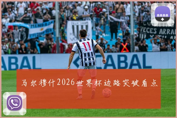 马尔穆什2026世界杯边路突破看点