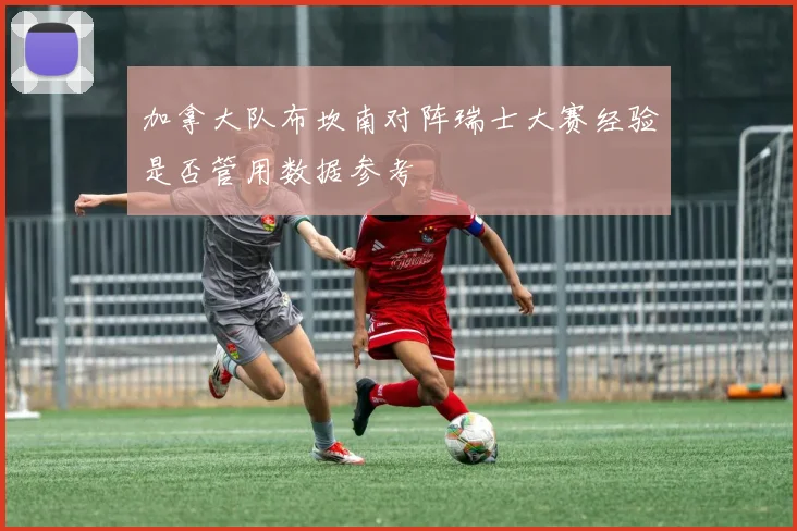 加拿大队布坎南对阵瑞士大赛经验是否管用数据参考