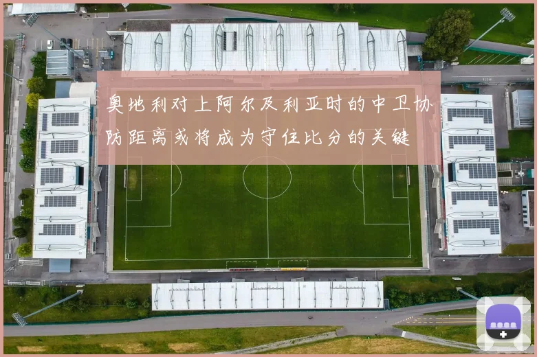 奥地利对上阿尔及利亚时的中卫协防距离或将成为守住比分的关键