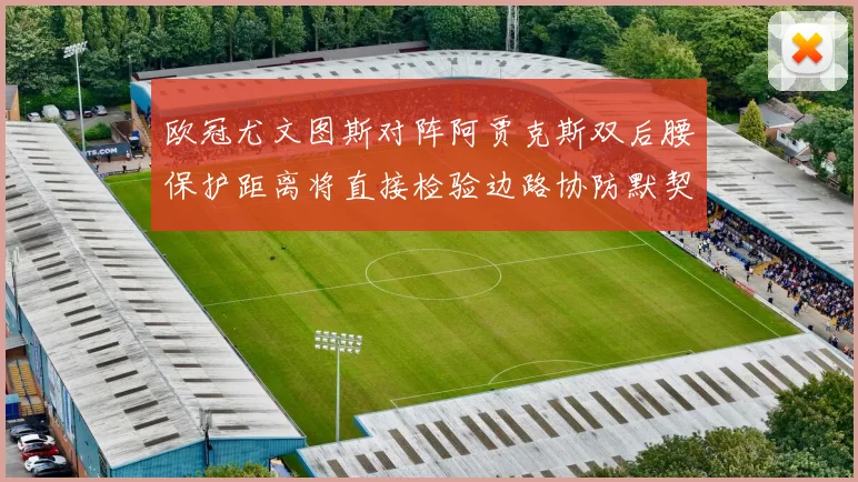 欧冠尤文图斯对阵阿贾克斯双后腰保护距离将直接检验边路协防默契