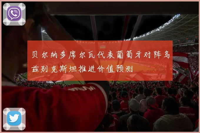 贝尔纳多席尔瓦代表葡萄牙对阵乌兹别克斯坦推进价值预测