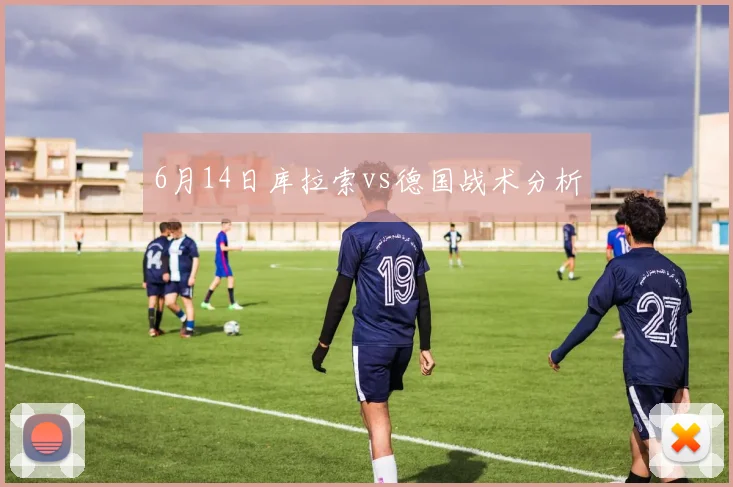6月14日库拉索vs德国战术分析