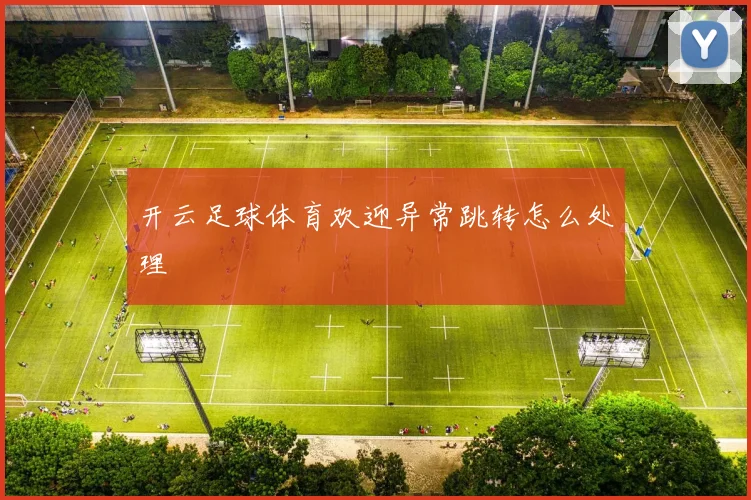 开云足球体育欢迎异常跳转怎么处理