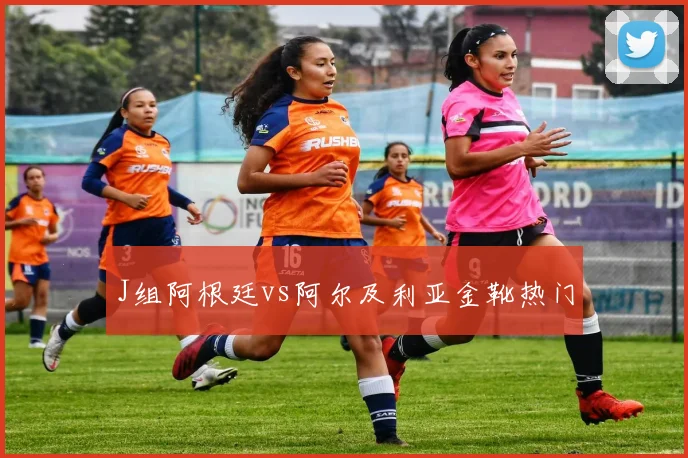 J组阿根廷vs阿尔及利亚金靴热门
