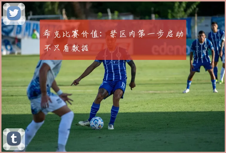 希克比赛价值:禁区内第一步启动不只看数据