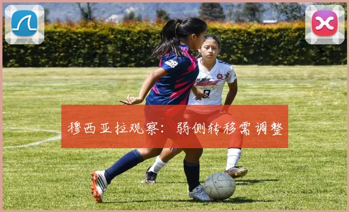 穆西亚拉观察:弱侧转移需调整
