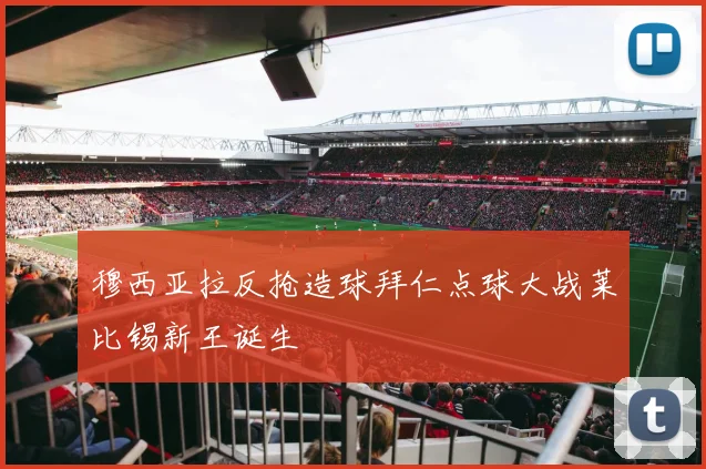 穆西亚拉反抢造球拜仁点球大战莱比锡新王诞生