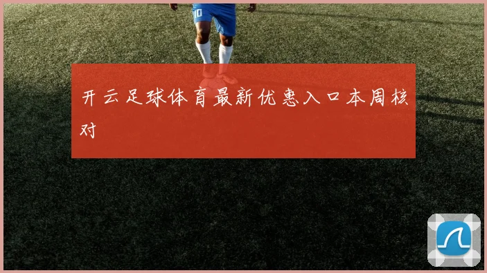 开云足球体育最新优惠入口本周核对